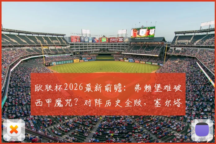 欧联杯2026最新前瞻：弗赖堡难破西甲魔咒？对阵历史全败，塞尔塔火力冠绝赛事成看点