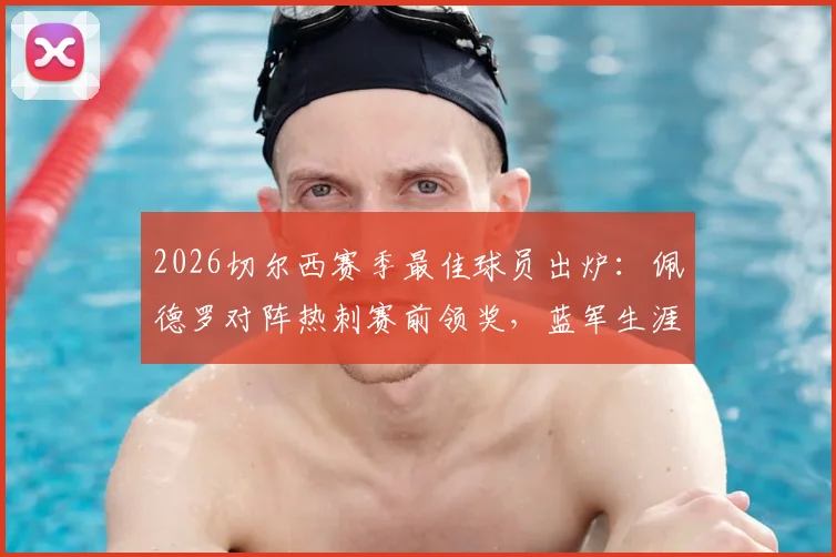2026切尔西赛季最佳球员出炉：佩德罗对阵热刺赛前领奖，蓝军生涯高光时刻回顾