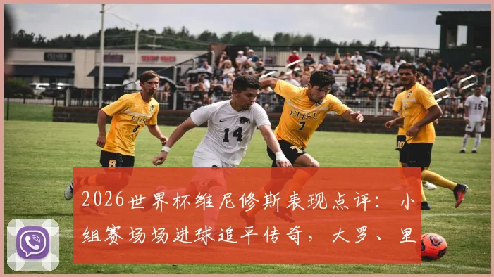 2026世界杯维尼修斯表现点评：小组赛场场进球追平传奇，大罗、里瓦尔多后巴西第三人数据全解析