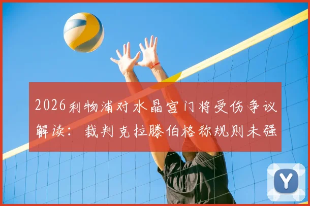 2026利物浦对水晶宫门将受伤争议解读：裁判克拉滕伯格称规则未强制吹停，详解进攻有利原则适用场景