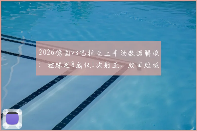 2026德国vs巴拉圭上半场数据解读:控球近8成仅1次射正,效率短板暴露无遗