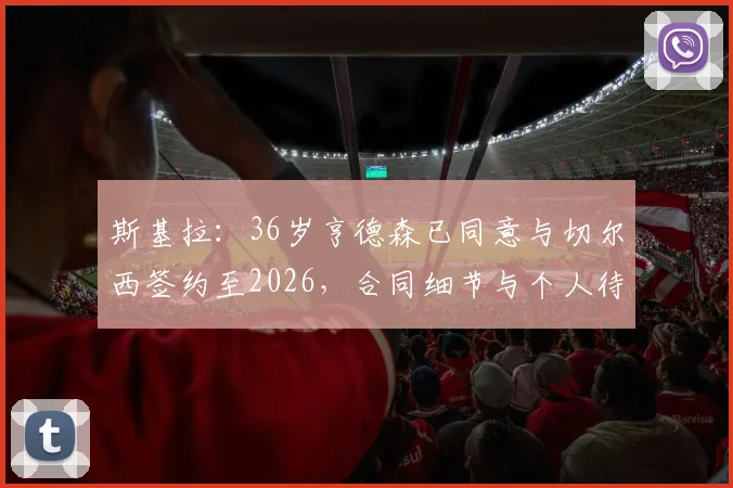 斯基拉：36岁亨德森已同意与切尔西签约至2026，合同细节与个人待遇深度分析