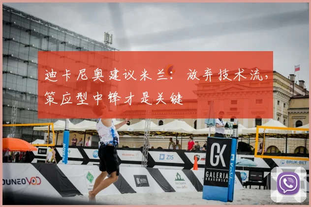 迪卡尼奥建议米兰：放弃技术流，策应型中锋才是关键