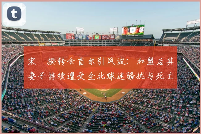 宋旻揆转会首尔引风波：加盟后其妻子持续遭受全北球迷骚扰与死亡威胁事件始末，涉事球迷行为引争议