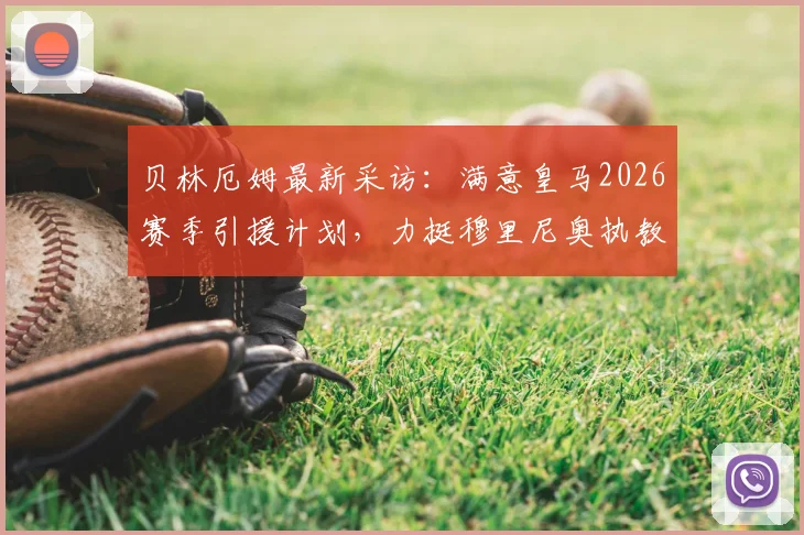 贝林厄姆最新采访：满意皇马2026赛季引援计划，力挺穆里尼奥执教前景