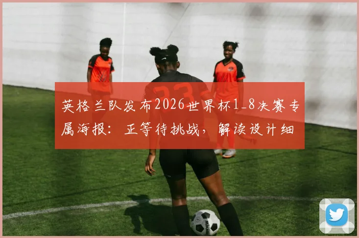 英格兰队发布2026世界杯1_8决赛专属海报：正等待挑战，解读设计细节与球队备战动态