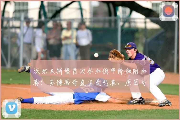 沃尔夫斯堡首次参加德甲降级附加赛:苏博蒂奇直言是悲哀,原因与规则深度解析