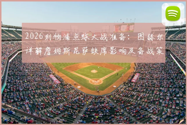 2026利物浦点球大战准备：图赫尔详解詹姆斯昆萨缺席影响及备战策略