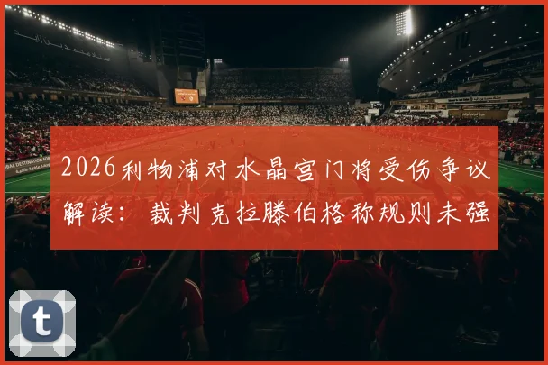 2026利物浦对水晶宫门将受伤争议解读：裁判克拉滕伯格称规则未强制吹停，详解进攻有利原则适用场景