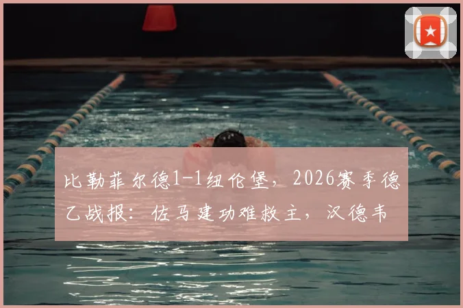 比勒菲尔德1-1纽伦堡，2026赛季德乙战报：佐马建功难救主，汉德韦尔克压哨扳平