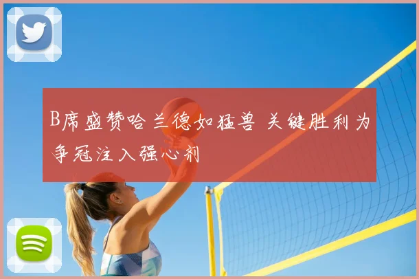 B席盛赞哈兰德如猛兽 关键胜利为争冠注入强心剂