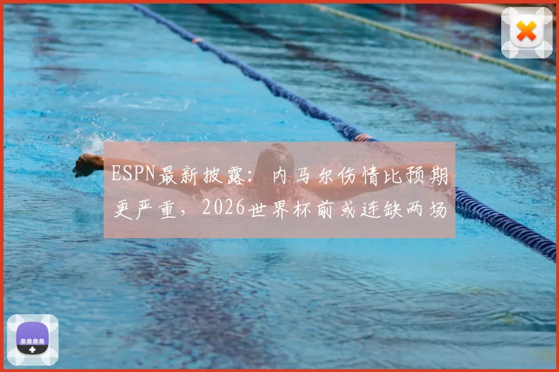ESPN最新披露：内马尔伤情比预期更严重，2026世界杯前或连缺两场关键热身赛，巴西队备战计划受阻