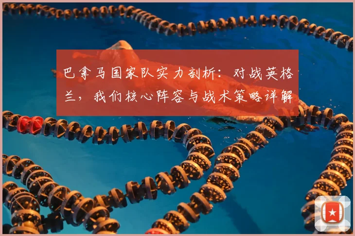 巴拿马国家队实力剖析：对战英格兰，我们核心阵容与战术策略详解，附历史交锋回顾