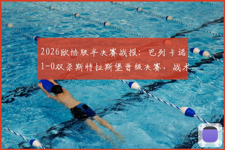 2026欧协联半决赛战报：巴列卡诺1-0双杀斯特拉斯堡晋级决赛，战术解析与决赛前瞻
