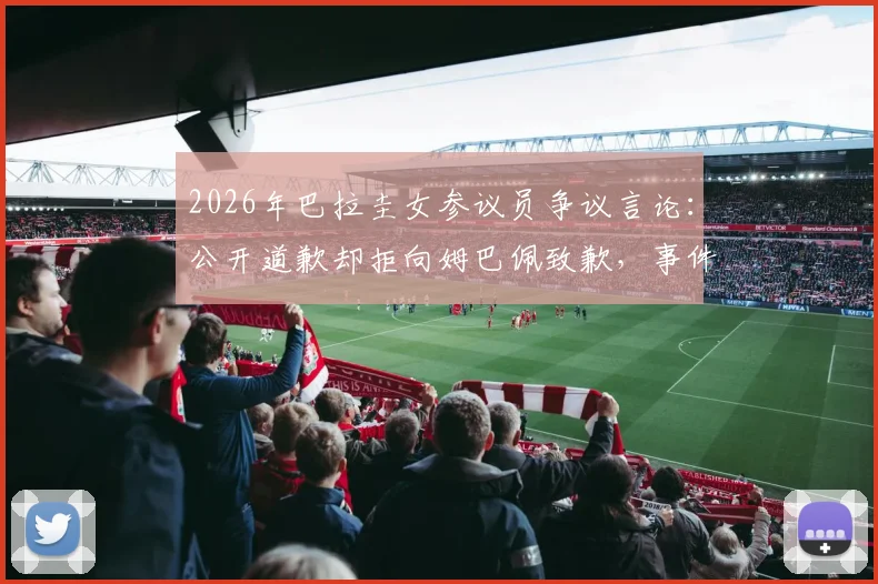 2026年巴拉圭女参议员争议言论：公开道歉却拒向姆巴佩致歉，事件焦点与深层原因解读