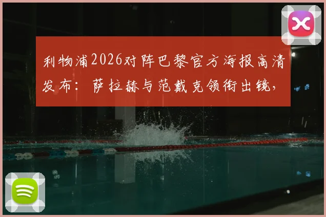 利物浦2026对阵巴黎官方海报高清发布：萨拉赫与范戴克领衔出镜，附欧冠焦点战宣传图集