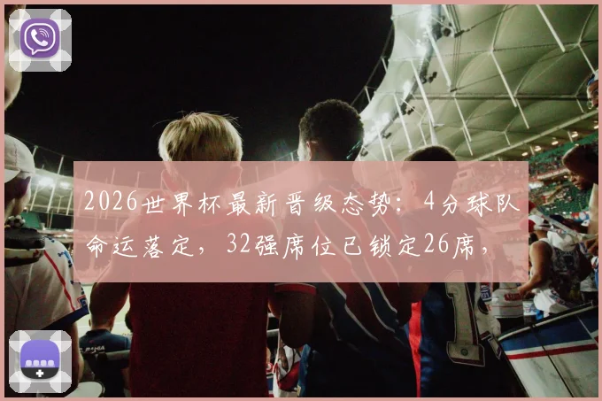 2026世界杯最新晋级态势：4分球队命运落定，32强席位已锁定26席，多队末轮生死战