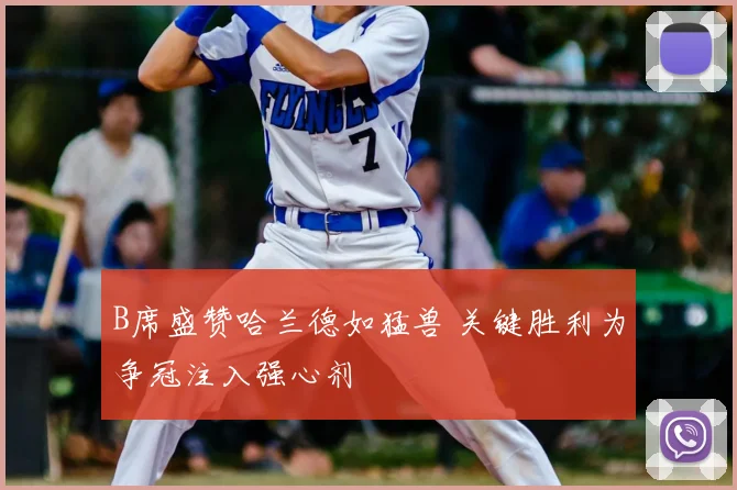 B席盛赞哈兰德如猛兽 关键胜利为争冠注入强心剂