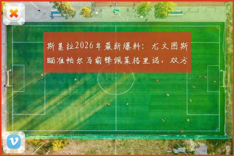 斯基拉2026年最新爆料：尤文图斯瞄准帕尔马前锋佩莱格里诺，双方已达成转会原则性协议