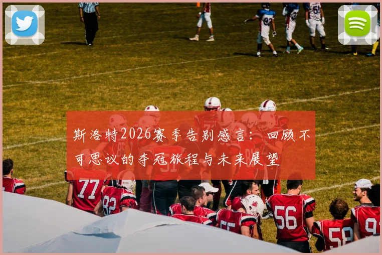 斯洛特2026赛季告别感言：回顾不可思议的夺冠旅程与未来展望
