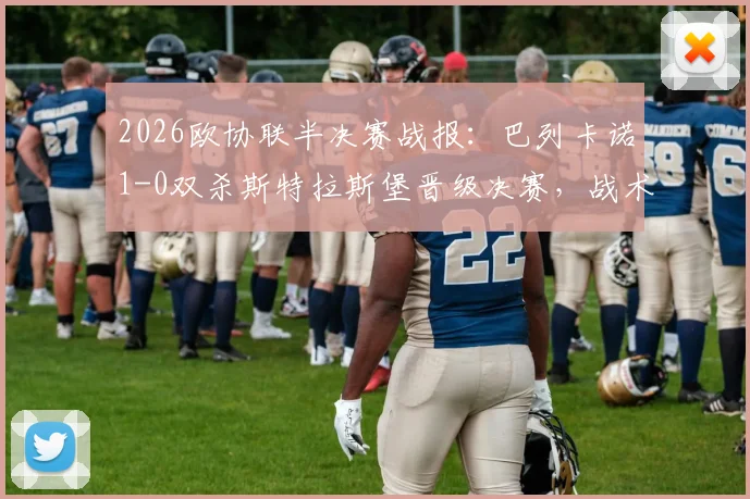 2026欧协联半决赛战报：巴列卡诺1-0双杀斯特拉斯堡晋级决赛，战术解析与决赛前瞻