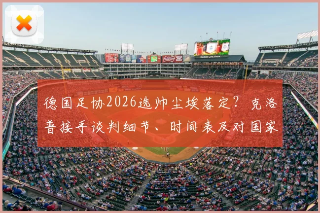 德国足协2026选帅尘埃落定？克洛普接手谈判细节、时间表及对国家队战术影响全面分析