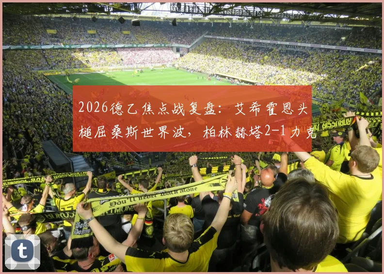 2026德乙焦点战复盘：艾希霍恩头槌屈桑斯世界波，柏林赫塔2-1力克菲尔特，升甲之路再取关键三分