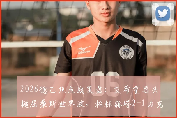 2026德乙焦点战复盘：艾希霍恩头槌屈桑斯世界波，柏林赫塔2-1力克菲尔特，升甲之路再取关键三分